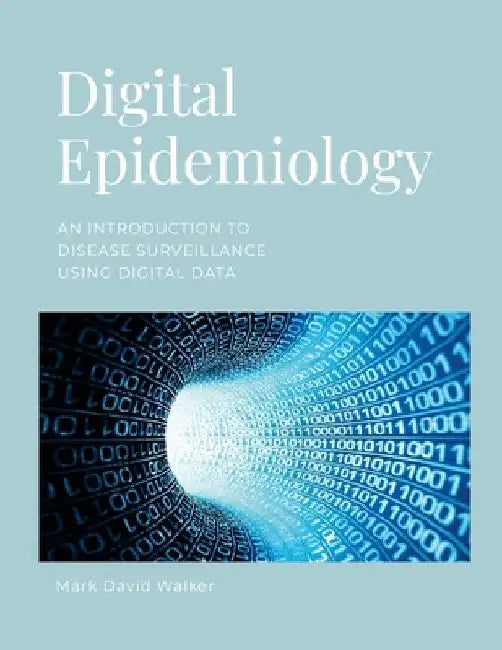 Digital Epidemiology: An introduction to disease surveillance using digital data by Mark Walker