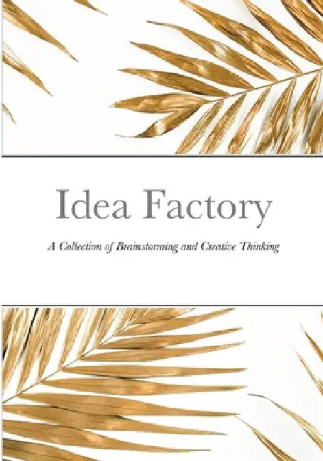 Idea Factory: A Collection of Brainstorming and Creative Thinking by David Sechovicz