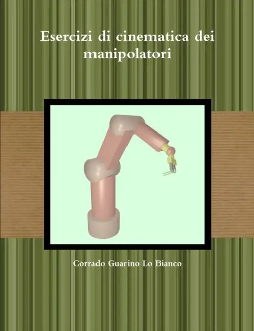 Esercizi di cinematica dei manipolatori by Corrado Guarino Lo Bianco
