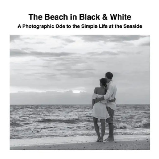 The Beach in Black & White: A Photographic Ode to the Simple Life at the Seaside by David Sechovicz