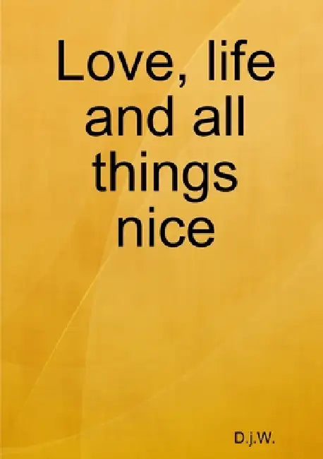 Love, life and all things nice by D J W