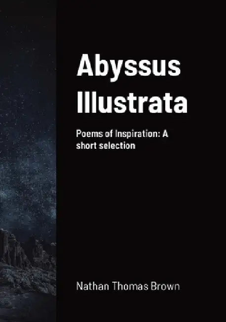 Abyssus Illustrata: A selection of Poems of Inspiration by Nathan Brown
