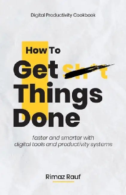 How to Get Sh*t Things Done: The Ultimate Digital Productivity Cookbook by Rimaz Rauf