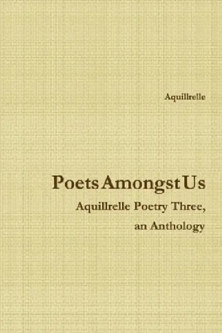 Poets Amongst Us Aquillrelle Poetry Three, an Anthology by Aquillrelle
