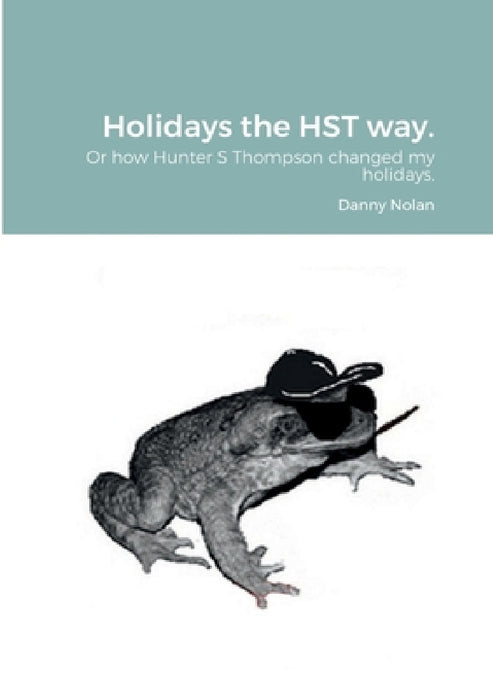 Holidays the HST way.: How Hunter S Thompson changed my holidays by Danny Nolan