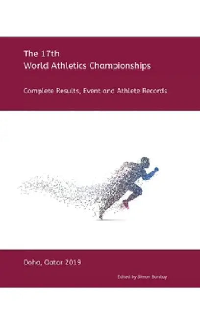 17th World Athletics Championships - Doha 2019: Complete Results, Event & Athlete Records by Simon Barclay