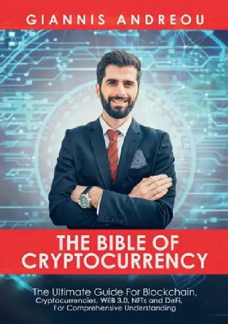 The Bible of Cryptocurrency: The Ultimate Path For Blockchain, Cryptocurrencies, WEB 3.0, NFTs and DeFi, For Comprehensive Understanding by Giannis Andreou