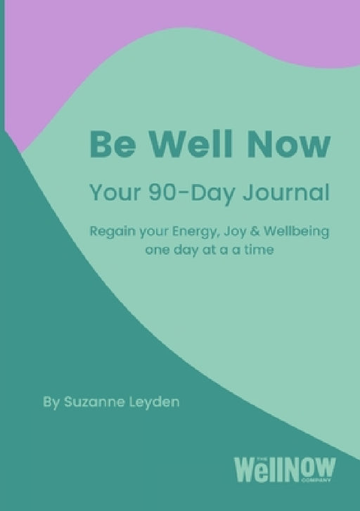 Be Well Now - Your 90-Day Journal (paperback): Regain your Energy, Joy & Wellbeing one day at a time by Suzanne Leyden