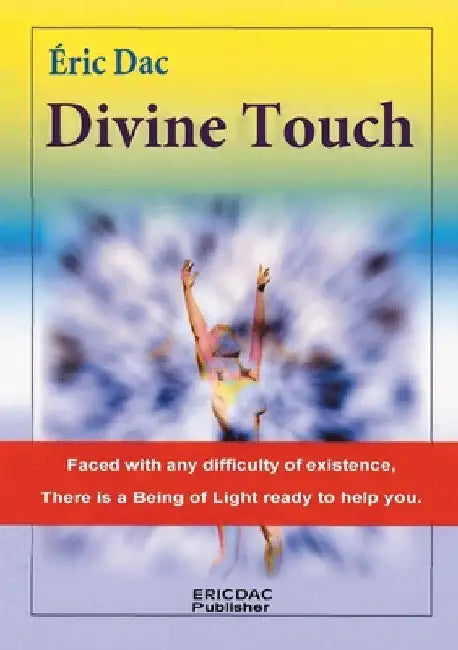 Divine Touch: Faced with any difficulty of existence, There is a Being of Light ready to help you. by Éric Dac