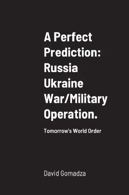 A Perfect Prediction: Russia Ukraine War/Military Operation.: Tomorrow's World Order by David Gomadza
