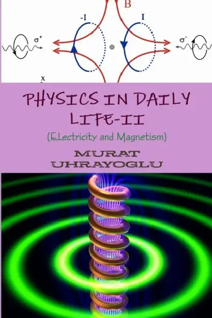Physics in Daily Life-II (Electricity and Magnetism) by Murat Uhrayoglu