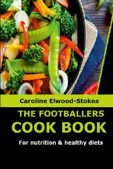 THE FOOTBALLERS COOKBOOK For nutrition & healthy diets by Caroline Elwood-Stokes