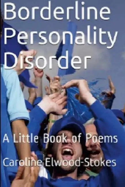 Borderline Personality Disorder A little book of Poems by Caroline Elwood-Stokes