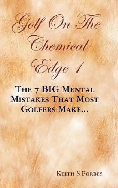 Golf on the Chemical Edge 1: The 7 Big Mental Mistakes That Most Golfers Make... by Keith S. Forbes