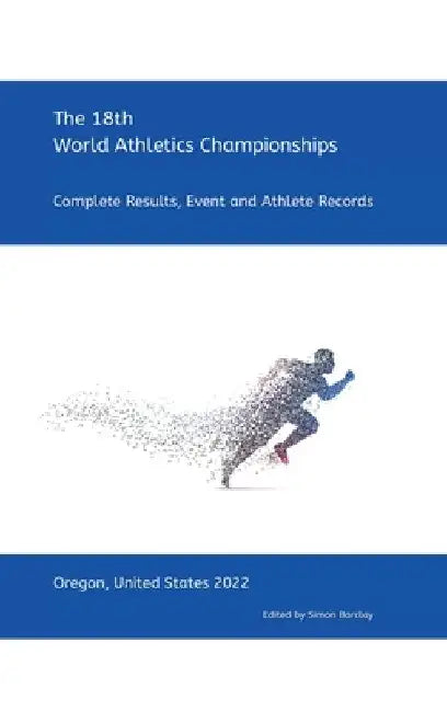 18th World Athletics Championships - Oregon 2022: Complete Results, Event & Athlete Records by Simon Barclay