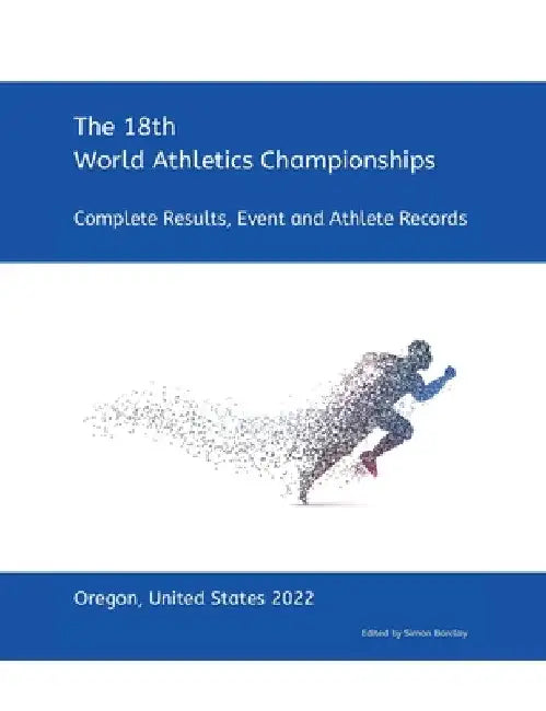 18th World Athletics Championships - Oregon 2022: Complete Results, Event & Athlete Records by Simon Barclay