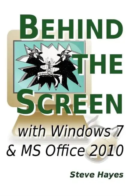Behind the Screen with Windows 7 and MS Office 2010 by Steve Hayes