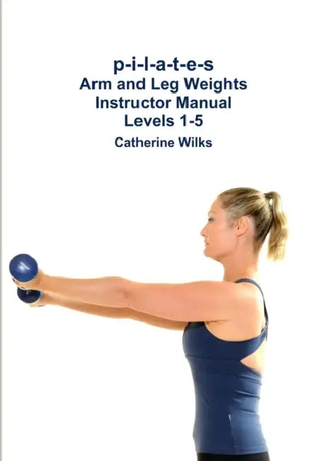 p-i-l-a-t-e-s Arm and Leg Weights Instructor Manual Levels 1-5 by Catherine Wilks