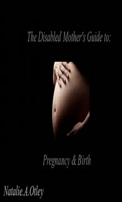 The Disabled Mother's Guide to Pregnancy and Birth by Natalie A. Otley