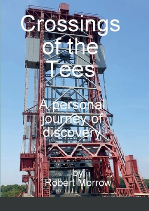 Crossings of the Tees: A personal journey of discovery by Robert Morrow