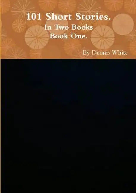 Hundred and One Short Stories (Part One) by Dennis White