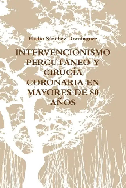 Intervencionismo Percutaneo Y Cirugia Coronaria En Mayores De 80 Anos by Eladio Sanchez Dominguez