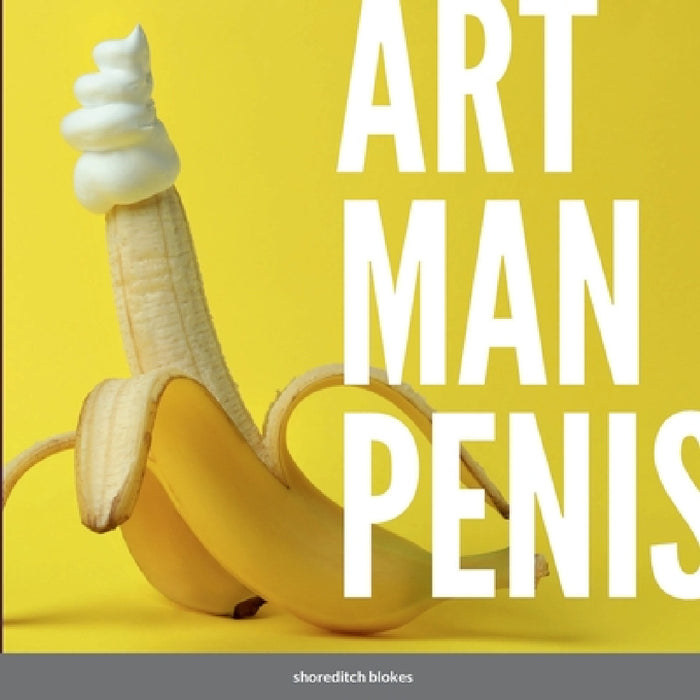 Art Man Penis: A blokes coffee table book by Shoreditch Blokes
