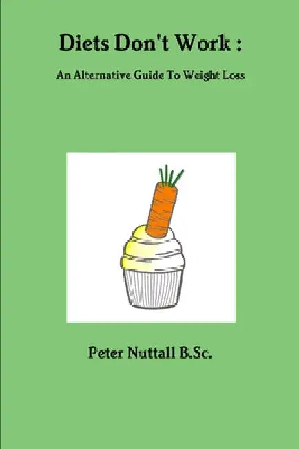 Diets Don't Work: An Alternative Guide To Weight Loss by Peter Nuttall B. Sc