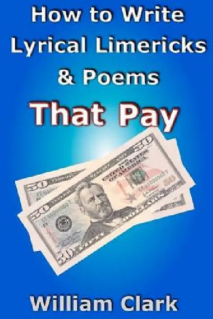 How to Write Lyrical Limericks & Poems That Pay by William Clark