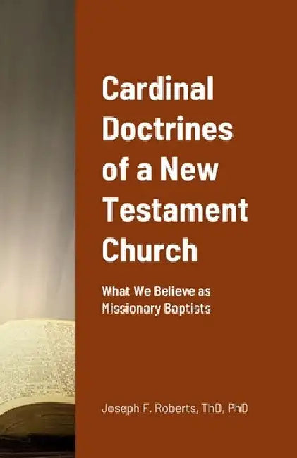Cardinal Doctrines of a New Testament Church: What We Believe as Missionary Baptists by Joseph Roberts