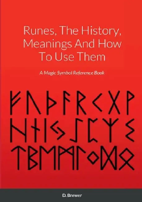 Runes, The History, Meanings And How To Use Them: A Magic Symbol Reference Book by D. Brewer