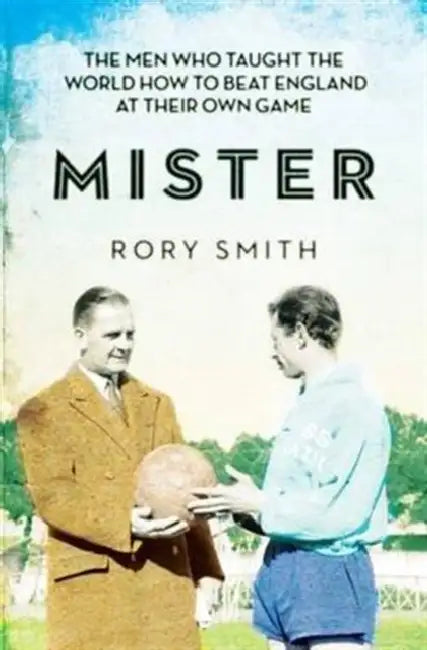 Mister: The Men Who Taught The World How To Beat England At Their Own Game by Rory Smith