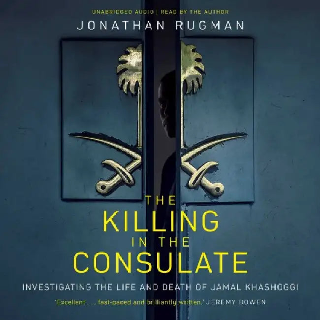 The Killing in the Consulate: Investigating the Life and Death of Jamal Khashoggi by Jonathan Rugman