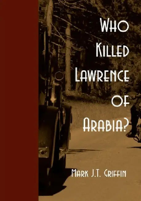 Who Killed Lawrence of Arabia? by Mark J. T. Griffin