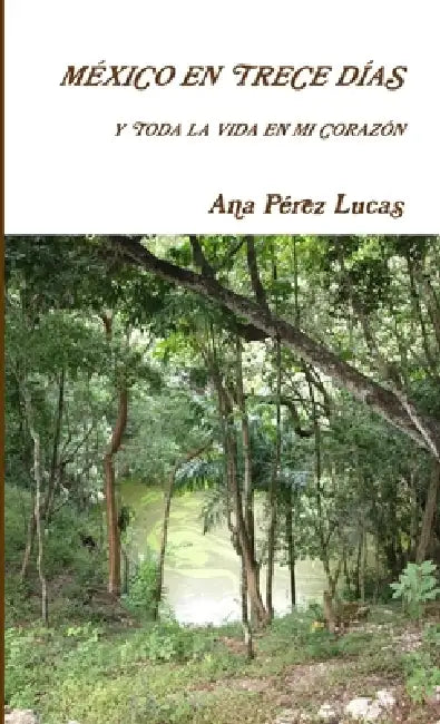 México en trece días y toda la vida en mi corazón by Ana Pérez Lucas