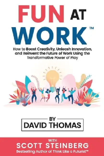 Fun at Work: How to Boost Creativity, Unleash Innovation, and Reinvent the Future of Work Using the Transformative Power of Play by David Thomas