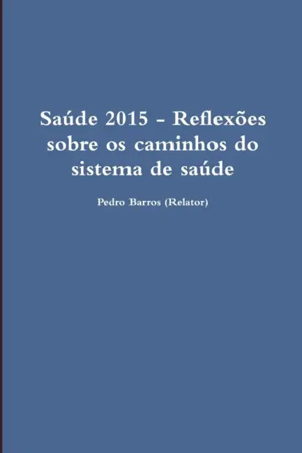 Saúde 2015 - Reflexões sobre os caminhos do sistema de saúde by Pedro Barros (Relator)