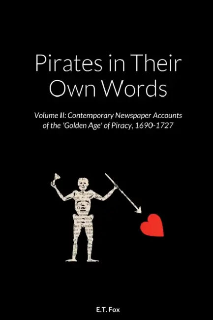 Pirates in Their Own Words Volume II: Contemporary Newspaper Accounts of the 'Golden Age' of Piracy, 1690-1727 by E. T. Fox