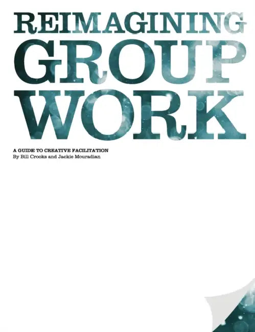 Reimagining Group Work: A Guide to Creative Facilitation by Bill Crooks, Jackie Mouradian