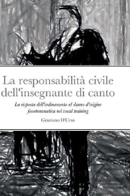 La responsabilità civile dell'insegnante di canto: La risposta dell'ordinamento al danno d'origine fonotraumatica nel vocal training by Graziano D'Urso