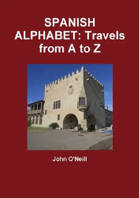 Spanish Alphabet: Travels from A to Z by John O'Neill