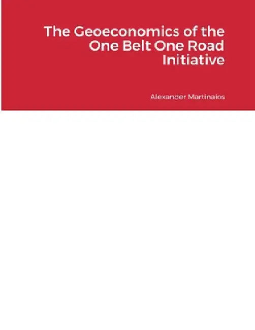 The Geoeconomics of the One Belt One Road Initiative by Alexander Martinaios