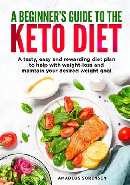 A beginners guide to the Keto Diet: A tasty, easy and rewarding diet plan to help with weight-loss and maintain your desired weight goal by Amadeus Sorensen