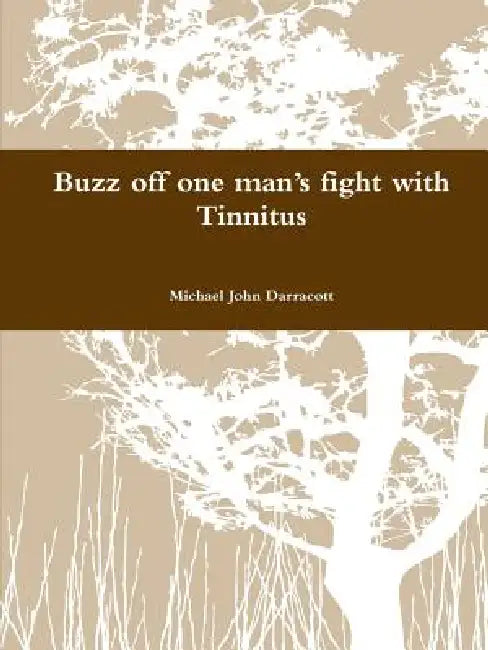 Buzz off one man's fight with Tinnitus by Michael John Darracott