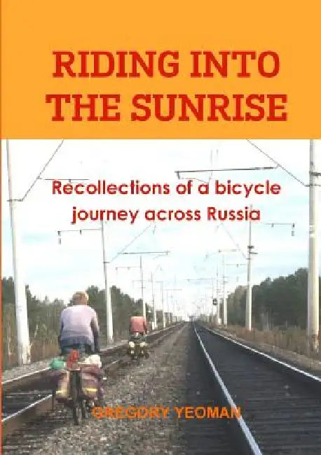 Riding into the Sunrise: Recollections of a bicycle journey across Russia by Gregory Yeoman
