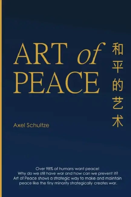 Art Of Peace: A strategic opportunity to make and maintain peace by Axel Schultze
