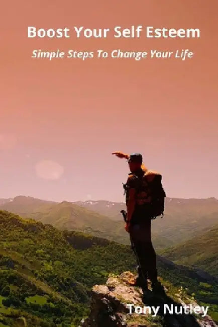 Boost Your Self Esteem: Simple Steps To Change Your Life by Tony Nutley