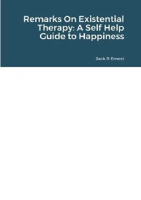 Remarks On Existential Therapy: A Self Help Guide to Happiness by Jack R. Ernest