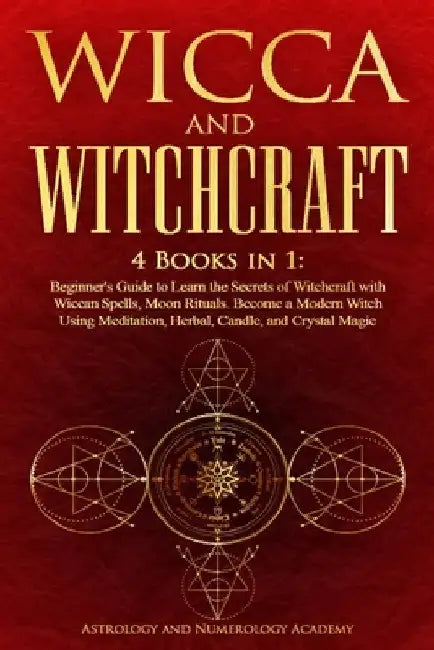 Wicca and Witchcraft: 4 Books in 1: Beginner's Guide to Learn the Secrets of Witchcraft with Wiccan Spells, Moon Rituals. Become a Modern Witch Using by Astrology And Numerology Academy