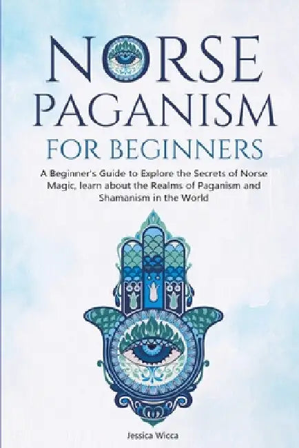Norse Paganism for Beginners: A Beginner's Guide to Explore the Secrets of Norse Magic, learn about the Realms of Paganism and Shamanism in the World by Jessica Wicca